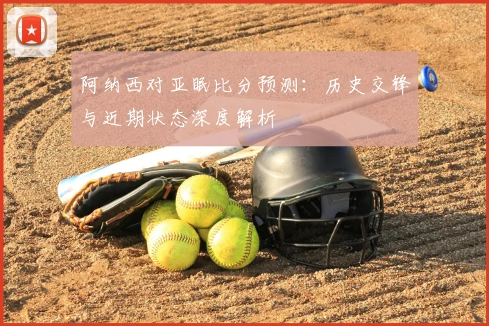 阿纳西对亚眠比分预测：历史交锋与近期状态深度解析